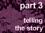 Part 3 - Telling the Story